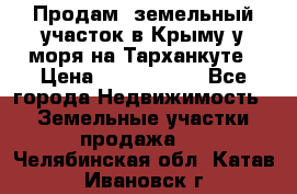 Продам  земельный участок в Крыму у моря на Тарханкуте › Цена ­ 8 000 000 - Все города Недвижимость » Земельные участки продажа   . Челябинская обл.,Катав-Ивановск г.